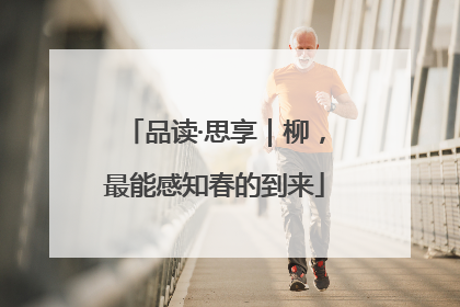 品读·思享｜柳，最能感知春的到来