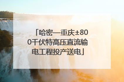 哈密—重庆±800千伏特高压直流输电工程投产送电