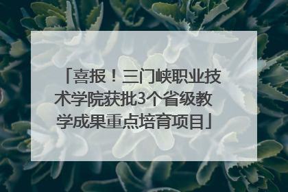 喜报！三门峡职业技术学院获批3个省级教学成果重点培育项目