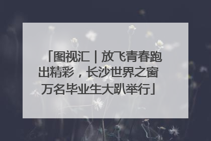 图视汇｜放飞青春跑出精彩，长沙世界之窗万名毕业生大趴举行
