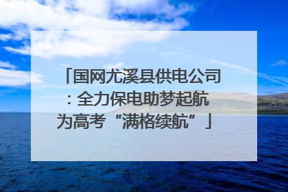 国网尤溪县供电公司：全力保电助梦起航 为高考“满格续航”