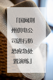 国网荆州供电公司进行防恐应急处置演练