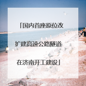 国内首座原位改扩建高速公路隧道在济南开工建设