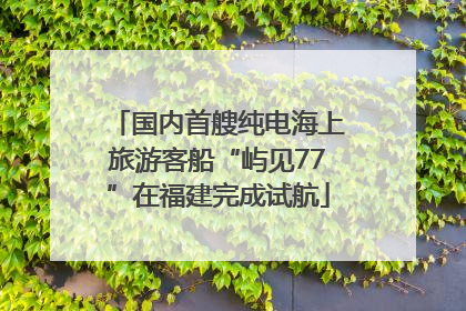 国内首艘纯电海上旅游客船“屿见77”在福建完成试航