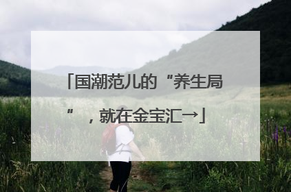 国潮范儿的“养生局”，就在金宝汇→