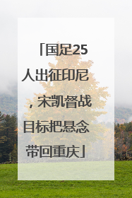 国足25人出征印尼，宋凯督战目标把悬念带回重庆