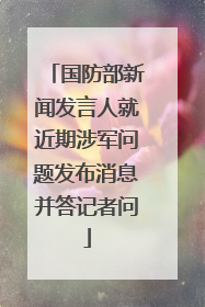 国防部新闻发言人就近期涉军问题发布消息并答记者问