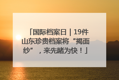 国际档案日｜19件山东珍贵档案将“揭面纱”，来先睹为快！