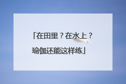 在田里？在水上？瑜伽还能这样练