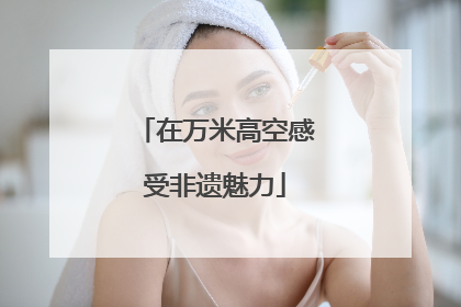 在万米高空感受非遗魅力