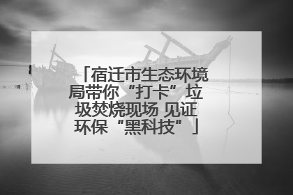 宿迁市生态环境局带你“打卡”垃圾焚烧现场 见证环保“黑科技”