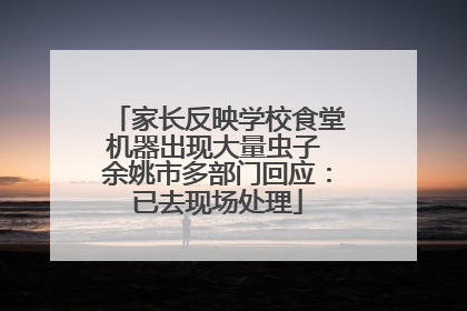 家长反映学校食堂机器出现大量虫子 余姚市多部门回应：已去现场处理