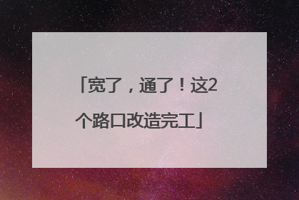 宽了，通了！这2个路口改造完工