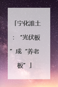 宁化淮土：“光伏板”成“养老板”