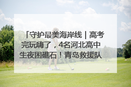 守护最美海岸线｜高考完玩嗨了，4名河北高中生夜困礁石！青岛救援队火速出动救上岸