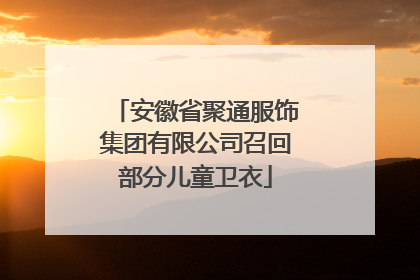 安徽省聚通服饰集团有限公司召回部分儿童卫衣