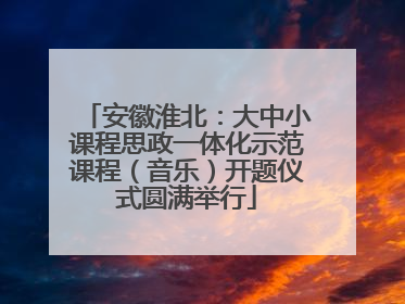 安徽淮北：大中小课程思政一体化示范课程（音乐）开题仪式圆满举行