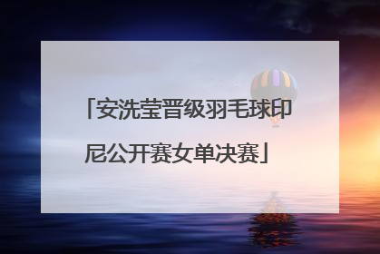 安洗莹晋级羽毛球印尼公开赛女单决赛