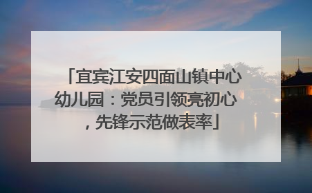 宜宾江安四面山镇中心幼儿园：党员引领亮初心，先锋示范做表率