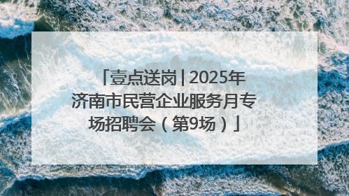 壹点送岗│2025年济南市民营企业服务月专场招聘会（第9场）
