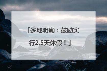 多地明确：鼓励实行2.5天休假！