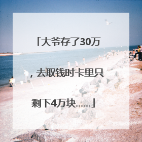 大爷存了30万，去取钱时卡里只剩下4万块……