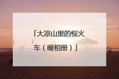 大凉山里的慢火车（暖相册）