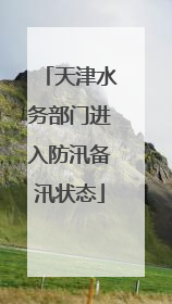 天津水务部门进入防汛备汛状态