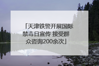 天津铁警开展国际禁毒日宣传 接受群众咨询200余次