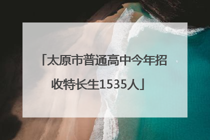 太原市普通高中今年招收特长生1535人