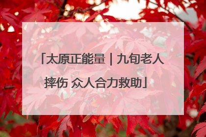 太原正能量｜九旬老人摔伤 众人合力救助