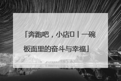 奔跑吧，小店㊳丨一碗板面里的奋斗与幸福