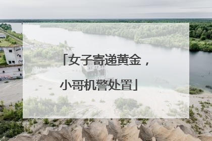 女子寄递黄金，小哥机警处置