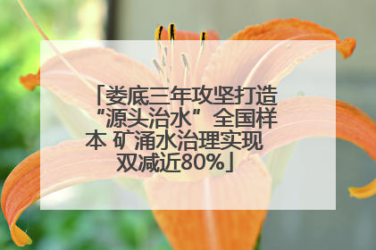 娄底三年攻坚打造“源头治水”全国样本 矿涌水治理实现双减近80%