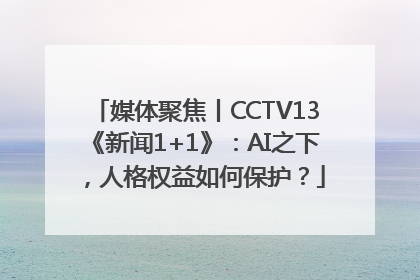 媒体聚焦丨CCTV13《新闻1+1》：AI之下，人格权益如何保护？