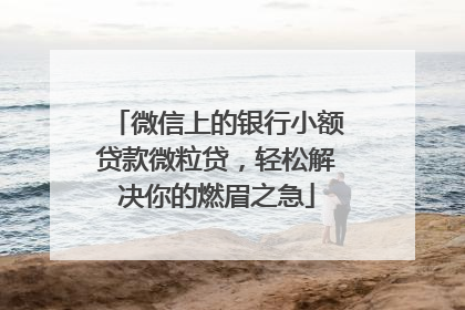微信上的银行小额贷款微粒贷，轻松解决你的燃眉之急