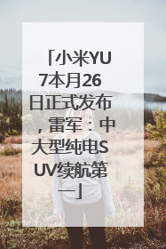 小米YU7本月26日正式发布，雷军：中大型纯电SUV续航第一
