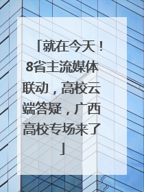 就在今天！8省主流媒体联动，高校云端答疑，广西高校专场来了