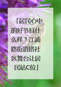居民心中的好节目什么样？江浦路街道搭社区舞台让居民站C位