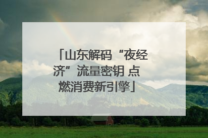 山东解码“夜经济”流量密钥 点燃消费新引擎
