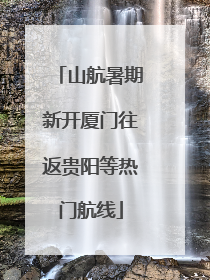 山航暑期新开厦门往返贵阳等热门航线
