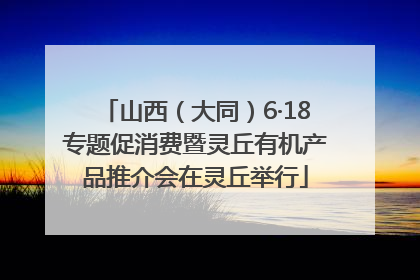 山西（大同）6·18专题促消费暨灵丘有机产品推介会在灵丘举行