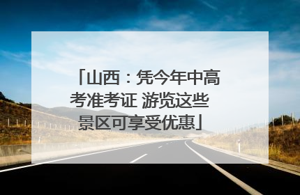 山西：凭今年中高考准考证 游览这些景区可享受优惠