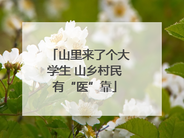 山里来了个大学生 山乡村民有“医”靠