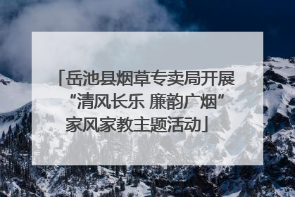 岳池县烟草专卖局开展“清风长乐 廉韵广烟”家风家教主题活动