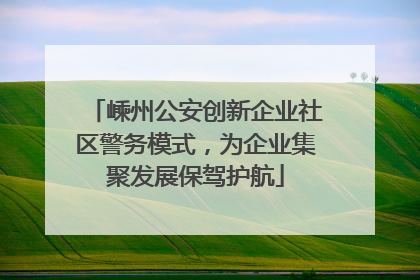 嵊州公安创新企业社区警务模式，为企业集聚发展保驾护航