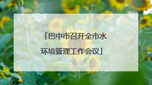 巴中市召开全市水环境管理工作会议