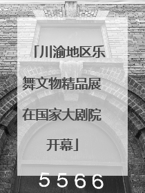 川渝地区乐舞文物精品展在国家大剧院开幕