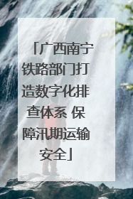 广西南宁铁路部门打造数字化排查体系 保障汛期运输安全