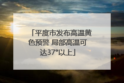 平度市发布高温黄色预警 局部高温可达37°以上